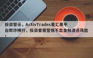 投资警示，ActivTrades爱汇黑平台欺诈横行，投资者需警惕不出金和滑点风险！