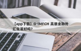 【app下载】G-IMFCH 高朋金融外汇交易好吗？
