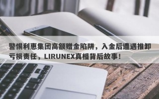 警惕利惠集团高额赠金陷阱，入金后遭遇推卸亏损责任，LIRUNEX真相背后故事！