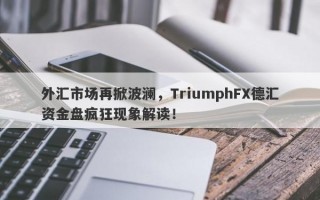 外汇市场再掀波澜，TriumphFX德汇资金盘疯狂现象解读！