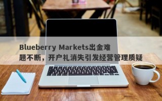 Blueberry Markets出金难题不断，开户礼消失引发经营管理质疑