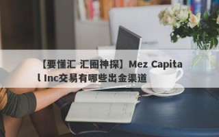 【要懂汇 汇圈神探】Mez Capital Inc交易有哪些出金渠道
