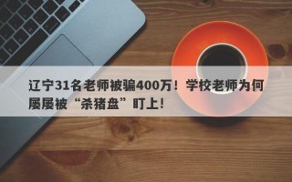 辽宁31名老师被骗400万！学校老师为何屡屡被“杀猪盘”盯上!