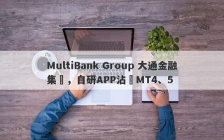 MultiBank Group 大通金融集團，自研APP沾邊MT4、5