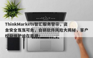 ThinkMarkets智汇服务警示，资金安全岌岌可危，自研软件风险大揭秘，客户权益维护迫在眉睫！