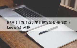 HFM凍結我戶口，不處理我出金-要懂汇（knowfx）问答