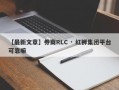 【最新文章】券商RLC · 红狮集团平台可靠嘛
