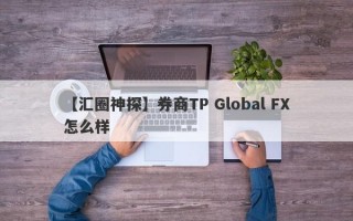 【汇圈神探】券商TP Global FX怎么样
