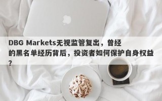 DBG Markets无视监管复出，曾经的黑名单经历背后，投资者如何保护自身权益？