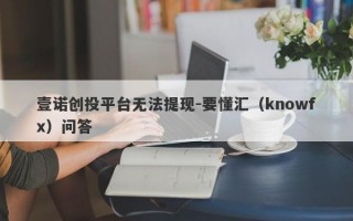 壹诺创投平台无法提现-要懂汇（knowfx）问答