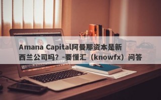 Amana Capital阿曼那资本是新西兰公司吗？-要懂汇（knowfx）问答