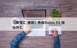 【要懂汇 懂哥】券商Rubix FX 格伦外汇
