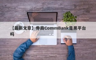 【最新文章】券商CommBank是黑平台吗
