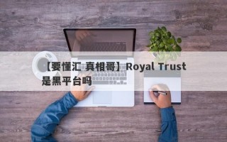 【要懂汇 真相哥】Royal Trust是黑平台吗
