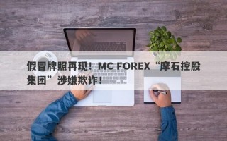 假冒牌照再现！MC FOREX“摩石控股集团”涉嫌欺诈！