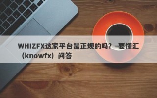 WHIZFX这家平台是正规的吗？-要懂汇（knowfx）问答