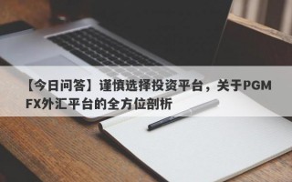 【今日问答】谨慎选择投资平台，关于PGM FX外汇平台的全方位剖析