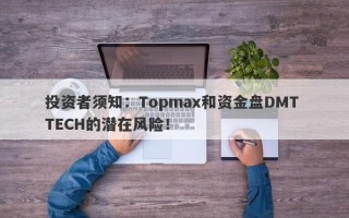 投资者须知：Topmax和资金盘DMT TECH的潜在风险！