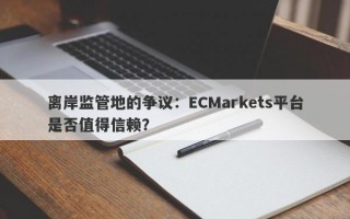 离岸监管地的争议：ECMarkets平台是否值得信赖？