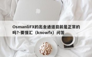 OsmanliFX的出金通道目前是正常的吗?-要懂汇（knowfx）问答