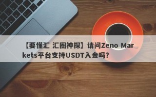 【要懂汇 汇圈神探】请问Zeno Markets平台支持USDT入金吗？
