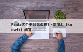 Faida这个平台怎么样？-要懂汇（knowfx）问答