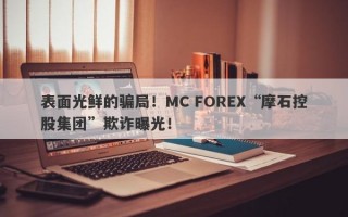 表面光鲜的骗局！MC FOREX“摩石控股集团”欺诈曝光！