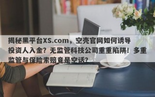 揭秘黑平台XS.com，空壳官网如何诱导投资人入金？无监管科技公司重重陷阱！多重监管与保险索赔竟是空话？