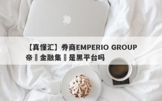 【真懂汇】券商EMPERIO GROUP帝鋒金融集團是黑平台吗
