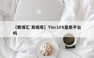 【要懂汇 真相哥】Tier1FX是黑平台吗
