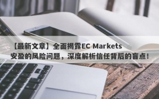 【最新文章】全面揭露EC Markets安盈的风险问题，深度解析信任背后的盲点！