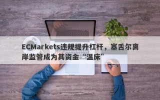 ECMarkets违规提升杠杆，塞舌尔离岸监管成为其资金“温床”