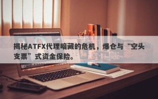 揭秘ATFX代理暗藏的危机，爆仓与“空头支票”式资金保险。