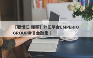 【要懂汇 懂哥】外汇平台EMPERIO GROUP帝鋒金融集團
