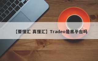 【要懂汇 真懂汇】Tradeo是黑平台吗
