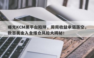 曝光KCM黑平台陷阱，周周收益承诺落空，数百美金入金爆仓风险大揭秘！