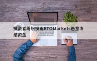 投资者纷纷投诉ETOMarkets恶意冻结资金