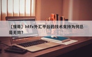 【懂哥】htfx外汇平台的技术支持为何总是无效？