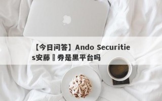 【今日问答】Ando Securities安藤証券是黑平台吗
