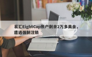 易汇EightCap账户剩余2万多美金，遭遇强制注销