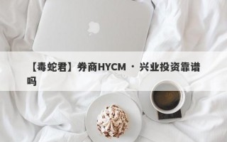 【毒蛇君】券商HYCM · 兴业投资靠谱吗
