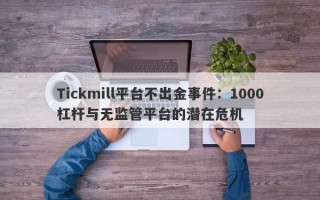 Tickmill平台不出金事件：1000杠杆与无监管平台的潜在危机