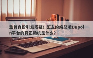 监管身份引发质疑！汇友纷纷怒喷Dupoin平台的真正动机是什么？