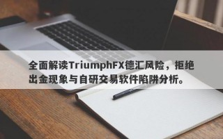 全面解读TriumphFX德汇风险，拒绝出金现象与自研交易软件陷阱分析。