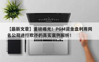 【最新文章】重磅曝光！PGM资金盘利用同名公司进行欺诈的真实案例解析！