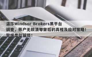 温莎Windsor Brokers黑平台调查，账户无故清零背后的真相及应对策略！警惕类似骗局！