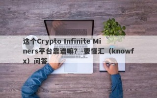 这个Crypto Infinite Miners平台靠谱嘛？-要懂汇（knowfx）问答