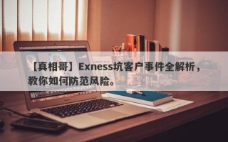 【真相哥】Exness坑客户事件全解析，教你如何防范风险。