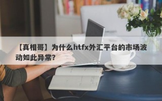 【真相哥】为什么htfx外汇平台的市场波动如此异常？