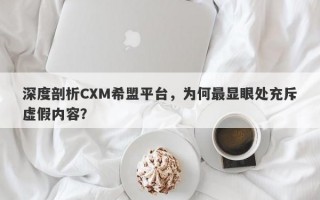 深度剖析CXM希盟平台，为何最显眼处充斥虚假内容？